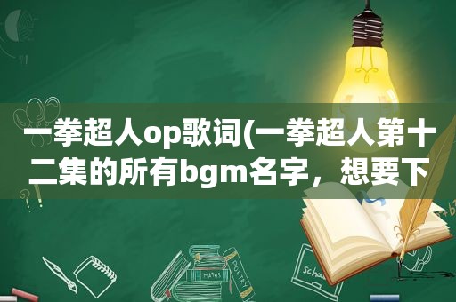 一拳超人op歌词(一拳超人第十二集的所有bgm名字，想要下载上听听)