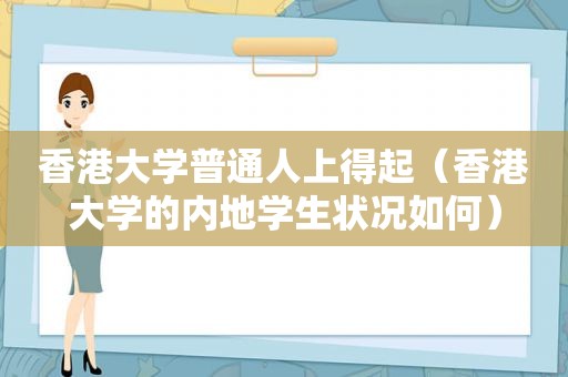 香港大学普通人上得起（香港大学的内地学生状况如何）