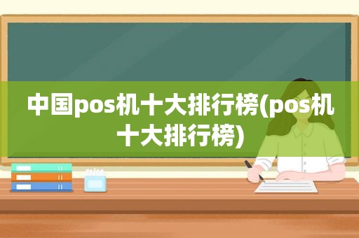 中国pos机十大排行榜(pos机十大排行榜)