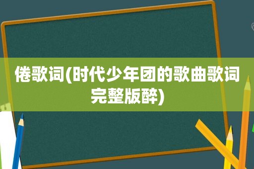 倦歌词(时代少年团的歌曲歌词完整版醉)