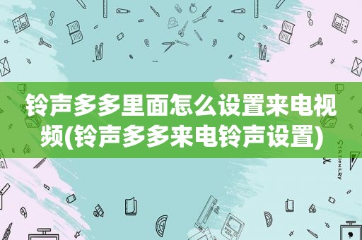  *** 多多里面怎么设置来电视频( *** 多多来电 *** 设置)