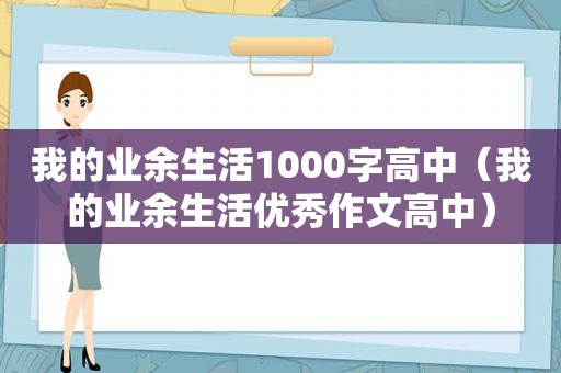 我的业余生活1000字高中（我的业余生活优秀作文高中）