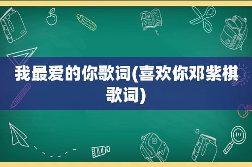 我最爱的你歌词(喜欢你邓紫棋歌词)