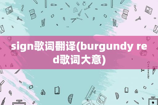 sign歌词翻译(burgundy red歌词大意)