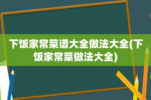 下饭家常菜谱大全做法大全(下饭家常菜做法大全)