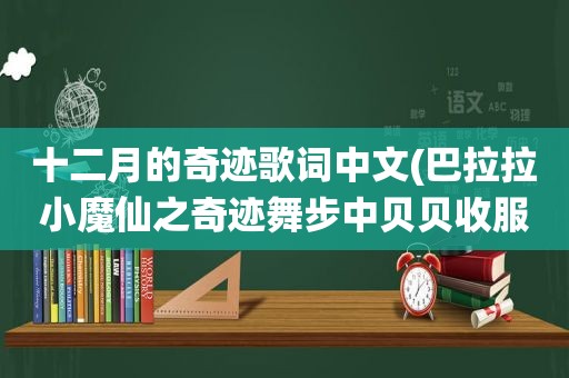 十二月的奇迹歌词中文(巴拉拉小魔仙之奇迹舞步中贝贝收服星钻唱的歌歌词，要十二颗星钻齐的。大神们帮帮忙)