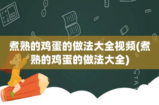 煮熟的鸡蛋的做法大全视频(煮熟的鸡蛋的做法大全)