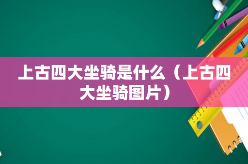 上古四大坐骑是什么（上古四大坐骑图片）