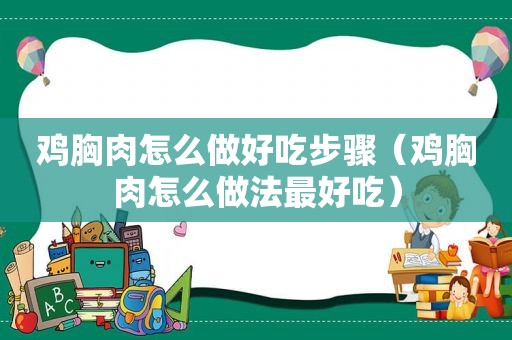 鸡胸肉怎么做好吃步骤（鸡胸肉怎么做法最好吃）