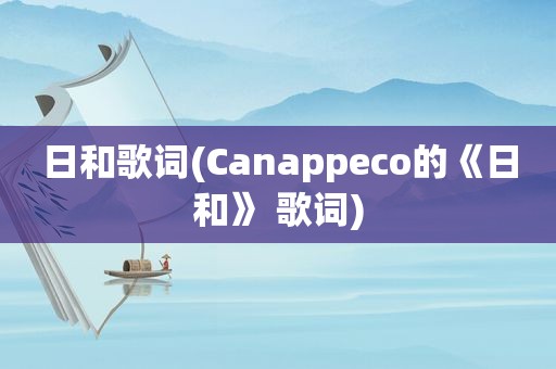 日和歌词(Canappeco的《日和》 歌词)