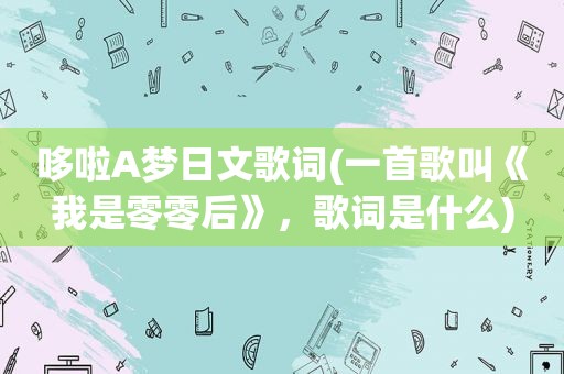 哆啦A梦日文歌词(一首歌叫《我是零零后》，歌词是什么)