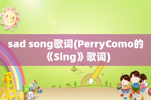 sad song歌词(PerryComo的《Sing》歌词)