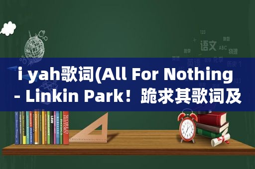 i yah歌词(All For Nothing - Linkin Park！跪求其歌词及中文翻译)