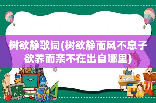 树欲静歌词(树欲静而风不息子欲养而亲不在出自哪里)