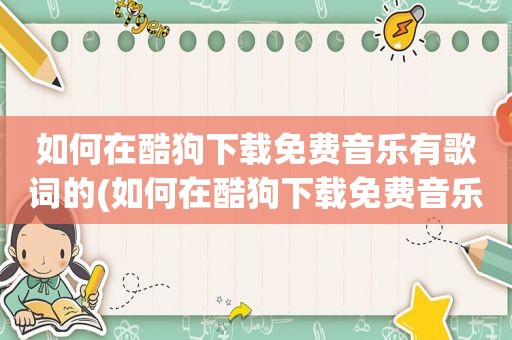 如何在酷狗下载免费音乐有歌词的(如何在酷狗下载免费音乐有歌词)