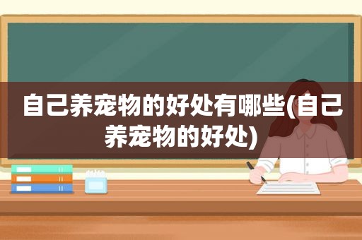 自己养宠物的好处有哪些(自己养宠物的好处)