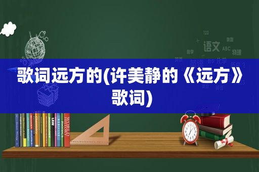 歌词远方的(许美静的《远方》 歌词)