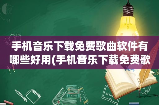 手机音乐下载免费歌曲软件有哪些好用(手机音乐下载免费歌曲软件有哪些)