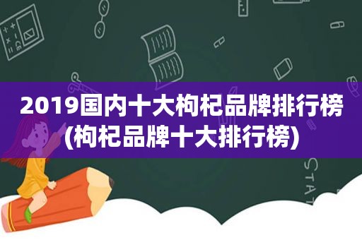 2019国内十大枸杞品牌排行榜(枸杞品牌十大排行榜)