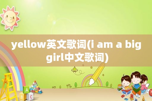 yellow英文歌词(i am a big girl中文歌词)