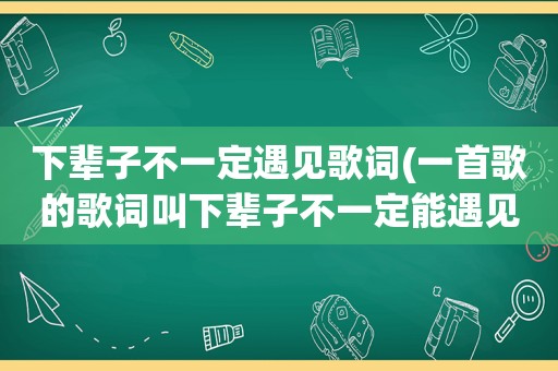 下辈子不一定遇见歌词(一首歌的歌词叫下辈子不一定能遇见,是哪首歌,古风类型的)