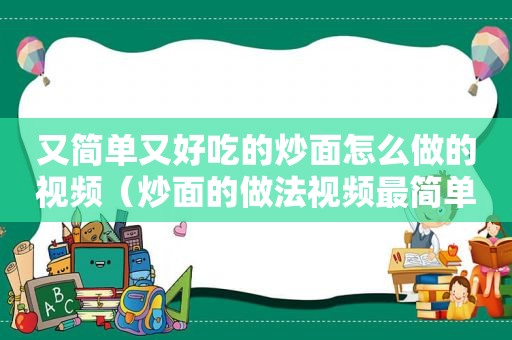 又简单又好吃的炒面怎么做的视频（炒面的做法视频最简单窍门）