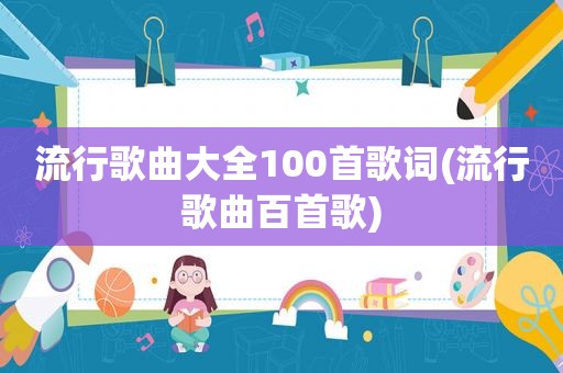 流行歌曲大全100首歌词(流行歌曲百首歌)