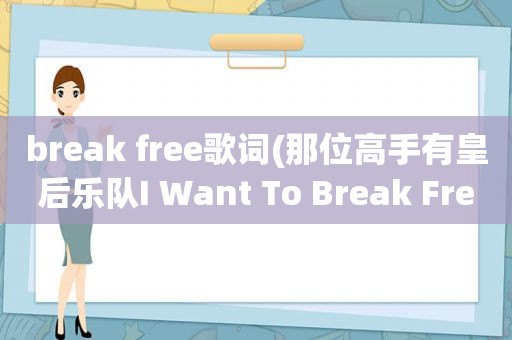 break free歌词(那位高手有皇后乐队I Want To Break Free歌词的中文翻译)