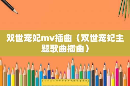 双世宠妃mv插曲（双世宠妃主题歌曲插曲）