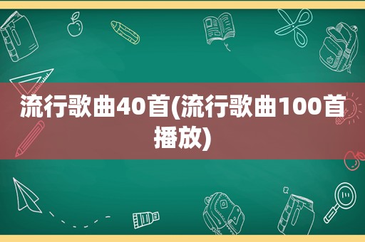 流行歌曲40首(流行歌曲100首播放)