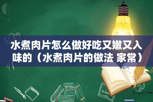 水煮肉片怎么做好吃又嫩又入味的（水煮肉片的做法 家常）