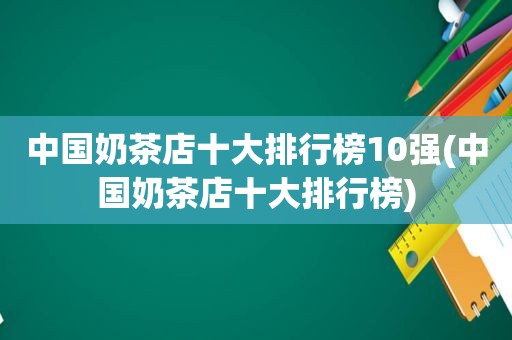 中国奶茶店十大排行榜10强(中国奶茶店十大排行榜)