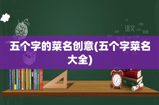 五个字的菜名创意(五个字菜名大全)