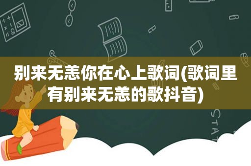 别来无恙你在心上歌词(歌词里有别来无恙的歌抖音)