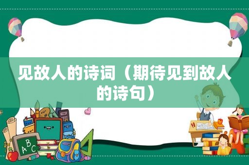 见故人的诗词（期待见到故人的诗句）