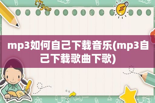 mp3如何自己下载音乐(mp3自己下载歌曲下歌)