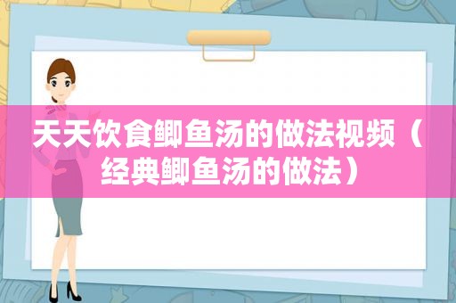 天天饮食鲫鱼汤的做法视频（经典鲫鱼汤的做法）