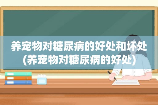 养宠物对糖尿病的好处和坏处(养宠物对糖尿病的好处)