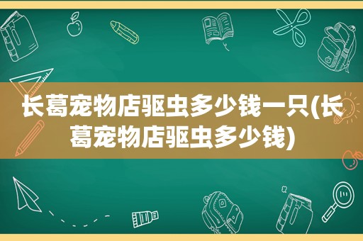 长葛宠物店驱虫多少钱一只(长葛宠物店驱虫多少钱)