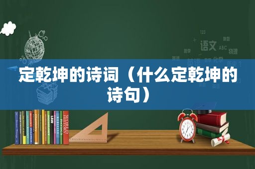 定乾坤的诗词（什么定乾坤的诗句）