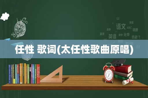 任性 歌词(太任性歌曲原唱)