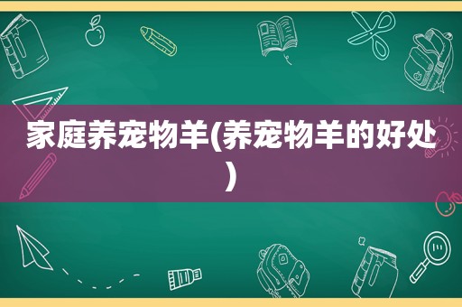 家庭养宠物羊(养宠物羊的好处)