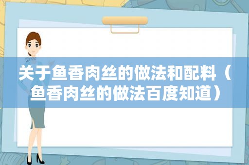 关于鱼香肉丝的做法和配料（鱼香肉丝的做法百度知道）