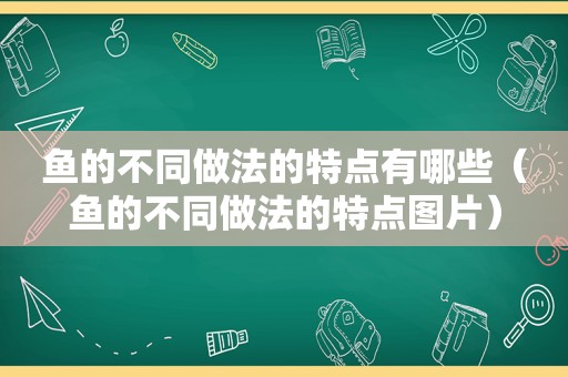 鱼的不同做法的特点有哪些（鱼的不同做法的特点图片）