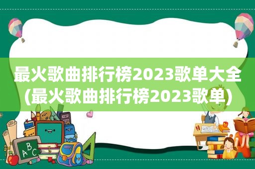 最火歌曲排行榜2023歌单大全(最火歌曲排行榜2023歌单)