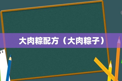 大肉粽配方（大肉粽子）
