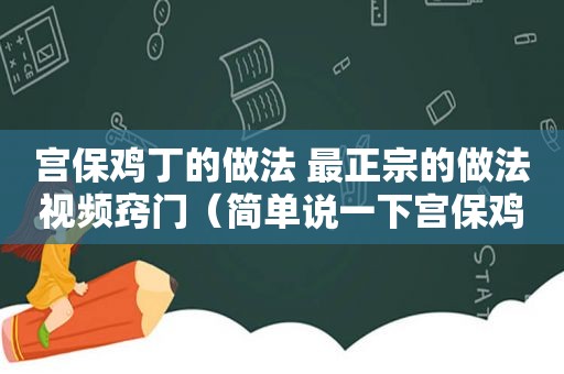 宫保鸡丁的做法 最正宗的做法视频窍门（简单说一下宫保鸡丁的做法）