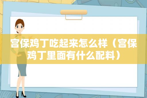 宫保鸡丁吃起来怎么样（宫保鸡丁里面有什么配料）