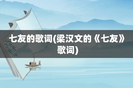 七友的歌词(梁汉文的《七友》 歌词)