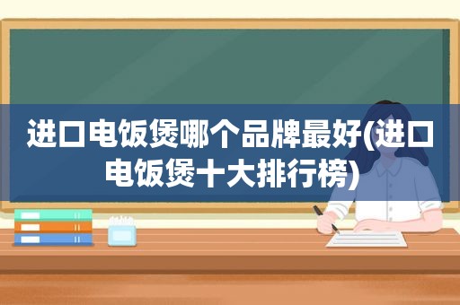 进口电饭煲哪个品牌最好(进口电饭煲十大排行榜)